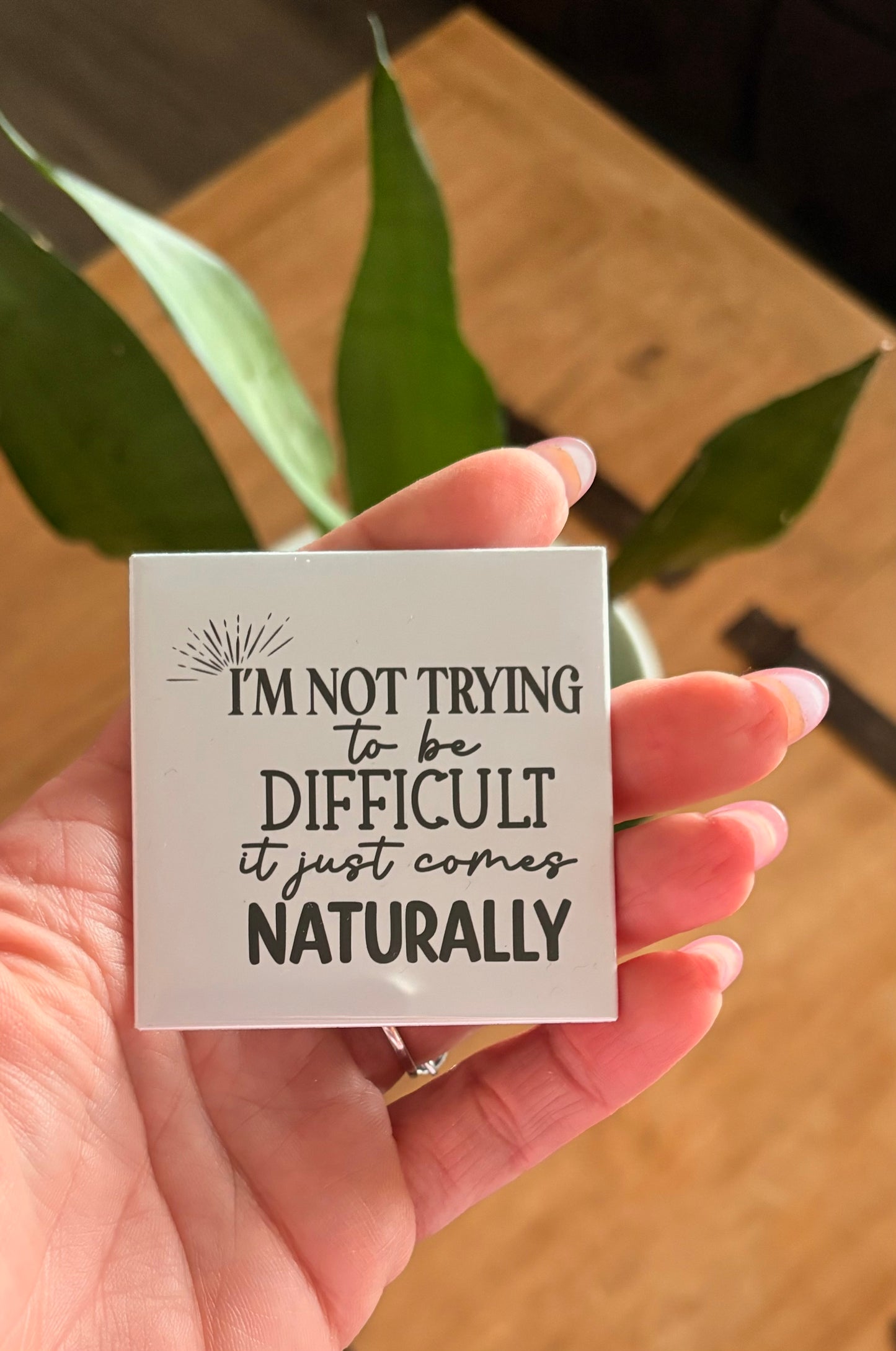 Im not trying to be difficult, it just comes naturally
